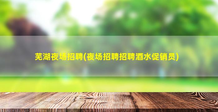 芜湖夜场招聘(夜场招聘招聘酒水促销员)